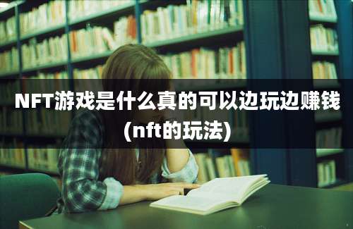 NFT游戏是什么真的可以边玩边赚钱(nft的玩法)