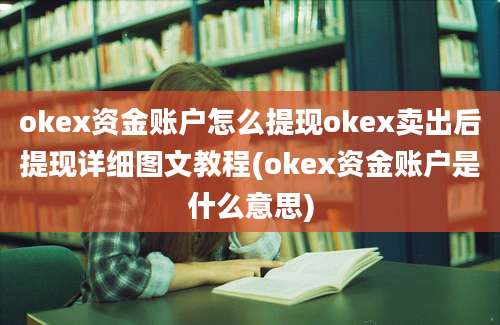 okex资金账户怎么提现okex卖出后提现详细图文教程(okex资金账户是什么意思)