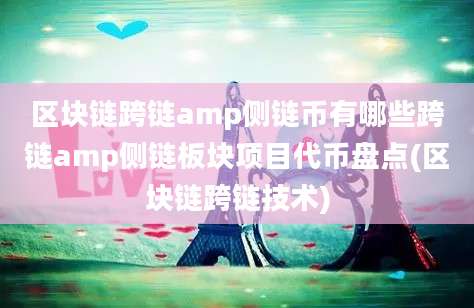 区块链跨链amp侧链币有哪些跨链amp侧链板块项目代币盘点(区块链跨链技术)