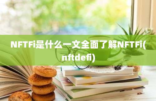 NFTFi是什么一文全面了解NFTFi(nftdefi)