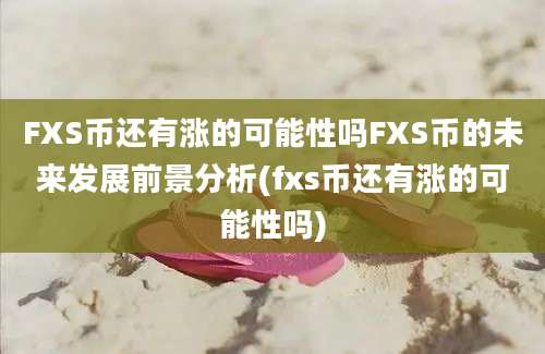 FXS币还有涨的可能性吗FXS币的未来发展前景分析(fxs币还有涨的可能性吗)