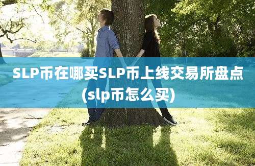 SLP币在哪买SLP币上线交易所盘点(slp币怎么买)