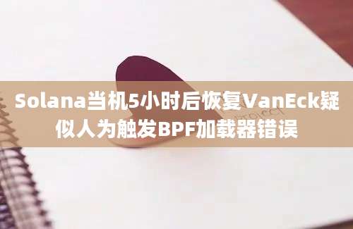 Solana当机5小时后恢复VanEck疑似人为触发BPF加载器错误