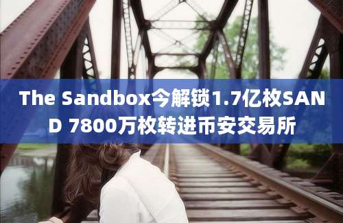 The Sandbox今解锁1.7亿枚SAND 7800万枚转进币安交易所