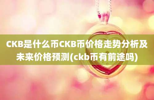 CKB是什么币CKB币价格走势分析及未来价格预测(ckb币有前途吗)