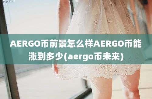 AERGO币前景怎么样AERGO币能涨到多少(aergo币未来)