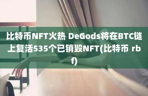 比特币NFT火热 DeGods将在BTC链上复活535个已销毁NFT(比特币 rbf)