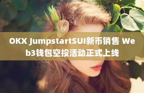 OKX JumpstartSUI新币销售 Web3钱包空投活动正式上线