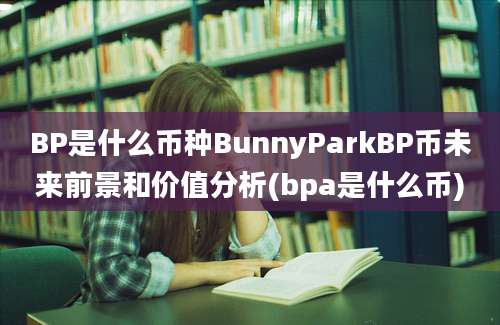 BP是什么币种BunnyParkBP币未来前景和价值分析(bpa是什么币)