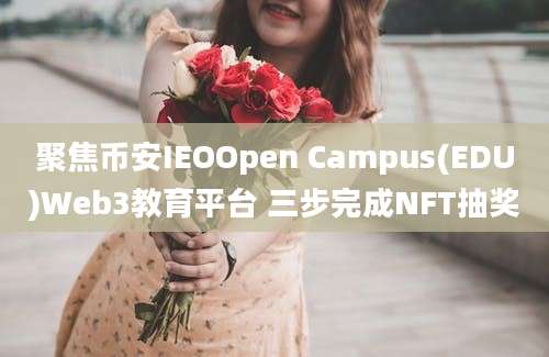 聚焦币安IEOOpen Campus(EDU)Web3教育平台 三步完成NFT抽奖