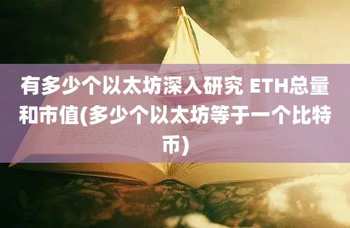 有多少个以太坊深入研究 ETH总量和市值(多少个以太坊等于一个比特币)