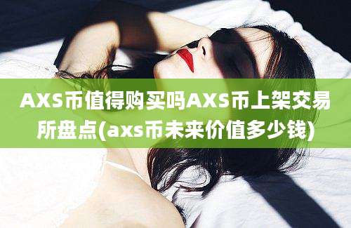 AXS币值得购买吗AXS币上架交易所盘点(axs币未来价值多少钱)