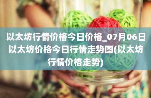 以太坊行情价格今日价格_07月06日以太坊价格今日行情走势图(以太坊行情价格走势)