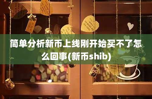 简单分析新币上线刚开始买不了怎么回事(新币shib)