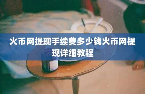 火币网提现手续费多少钱火币网提现详细教程