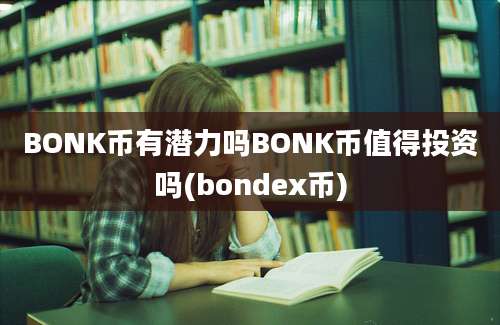 BONK币有潜力吗BONK币值得投资吗(bondex币)