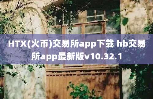 HTX(火币)交易所app下载 hb交易所app最新版v10.32.1