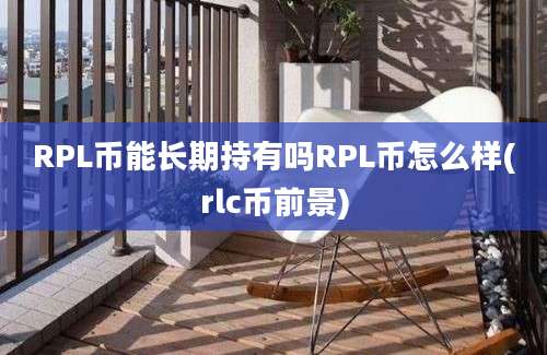 RPL币能长期持有吗RPL币怎么样(rlc币前景)