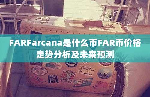 FARFarcana是什么币FAR币价格走势分析及未来预测