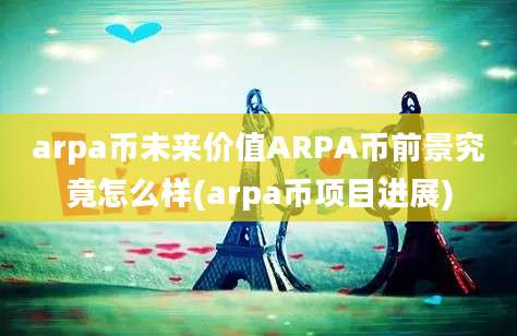 arpa币未来价值ARPA币前景究竟怎么样(arpa币项目进展)