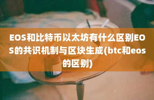 EOS和比特币以太坊有什么区别EOS的共识机制与区块生成(btc和eos的区别)