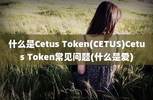 什么是Cetus Token(CETUS)Cetus Token常见问题(什么是爱)