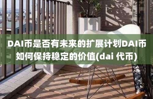 DAI币是否有未来的扩展计划DAI币如何保持稳定的价值(dai 代币)