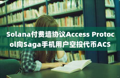 Solana付费墙协议Access Protocol向Saga手机用户空投代币ACS