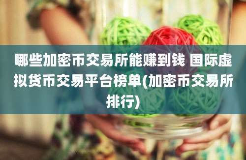 哪些加密币交易所能赚到钱 国际虚拟货币交易平台榜单(加密币交易所排行)