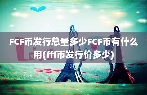 FCF币发行总量多少FCF币有什么用(fff币发行价多少)