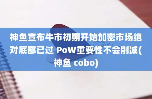 神鱼宣布牛市初期开始加密市场绝对底部已过 PoW重要性不会削减(神鱼 cobo)