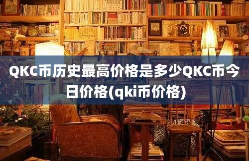 QKC币历史最高价格是多少QKC币今日价格(qki币价格)