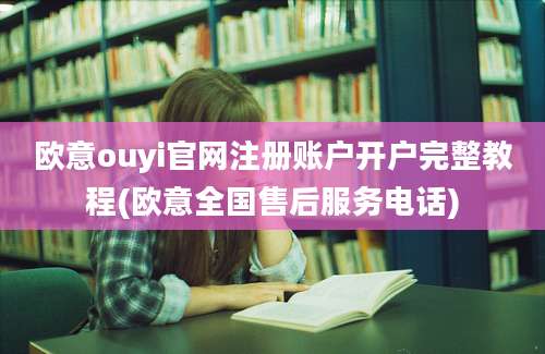 欧意ouyi官网注册账户开户完整教程(欧意全国售后服务电话)