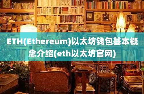 ETH(Ethereum)以太坊钱包基本概念介绍(eth以太坊官网)