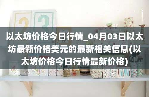 以太坊价格今日行情_04月03日以太坊最新价格美元的最新相关信息(以太坊价格今日行情最新价格)