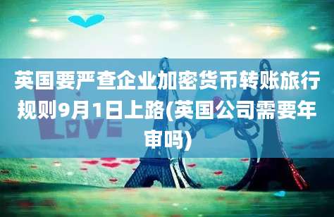 英国要严查企业加密货币转账旅行规则9月1日上路(英国公司需要年审吗)