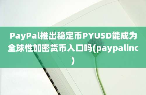 PayPal推出稳定币PYUSD能成为全球性加密货币入口吗(paypalinc)