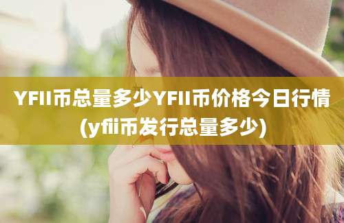 YFII币总量多少YFII币价格今日行情(yfii币发行总量多少)