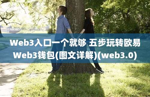 Web3入口一个就够 五步玩转欧易Web3钱包(图文详解)(web3.0)