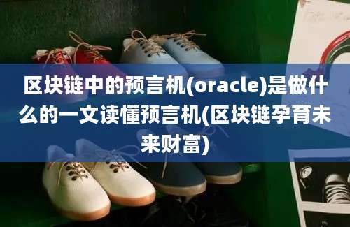 区块链中的预言机(oracle)是做什么的一文读懂预言机(区块链孕育未来财富)