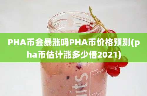 PHA币会暴涨吗PHA币价格预测(pha币估计涨多少倍2021)