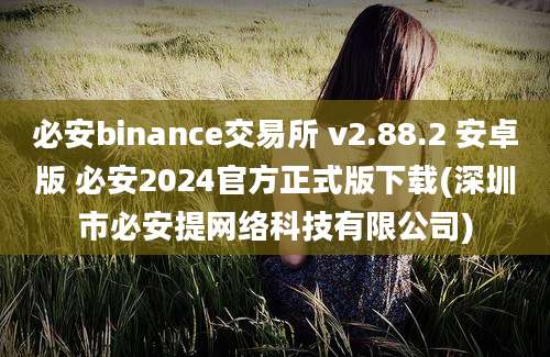 必安binance交易所 v2.88.2 安卓版 必安2024官方正式版下载(深圳市必安提网络科技有限公司)