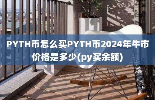 PYTH币怎么买PYTH币2024年牛市价格是多少(py买余额)