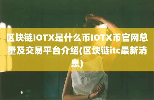 区块链IOTX是什么币IOTX币官网总量及交易平台介绍(区块链itc最新消息)