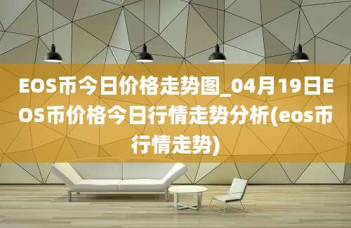 EOS币今日价格走势图_04月19日EOS币价格今日行情走势分析(eos币行情走势)