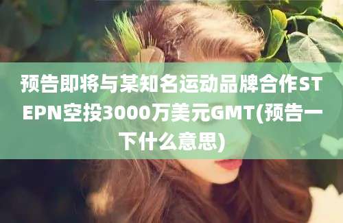 预告即将与某知名运动品牌合作STEPN空投3000万美元GMT(预告一下什么意思)