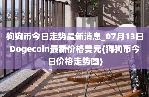 狗狗币今日走势最新消息_07月13日Dogecoin最新价格美元(狗狗币今日价格走势图)