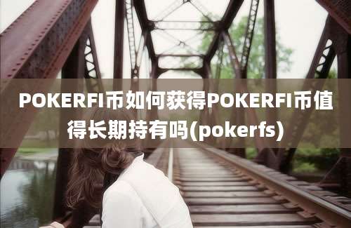 POKERFI币如何获得POKERFI币值得长期持有吗(pokerfs)