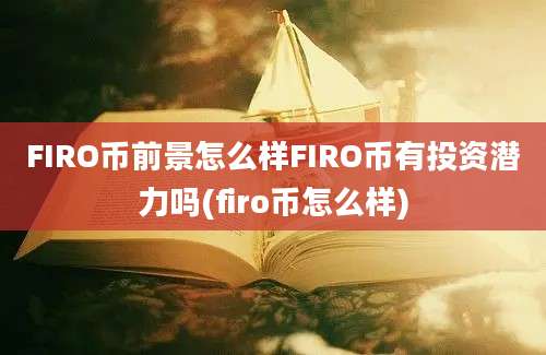 FIRO币前景怎么样FIRO币有投资潜力吗(firo币怎么样)