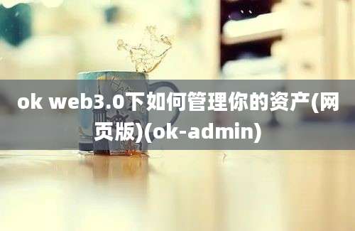 ok web3.0下如何管理你的资产(网页版)(ok-admin)